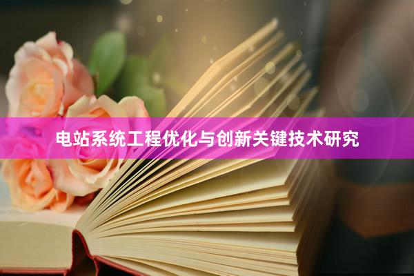 电站系统工程优化与创新关键技术研究