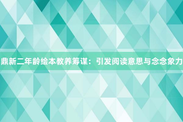 鼎新二年龄绘本教养筹谋：引发阅读意思与念念象力